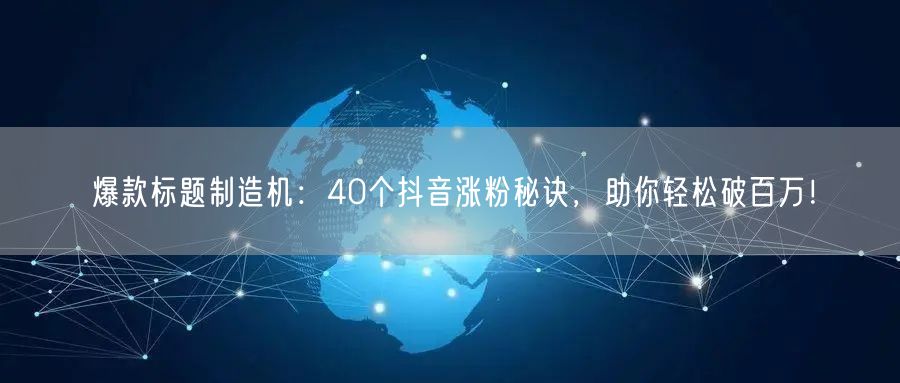 爆款标题制造机：40个抖音涨粉秘诀，助你轻松破百万！