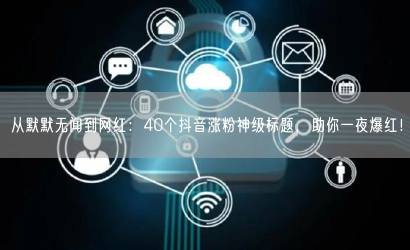从默默无闻到网红：40个抖音涨粉神级标题，助你一夜爆红！
