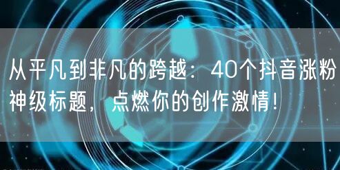 从平凡到非凡的跨越：40个抖音涨粉神级标