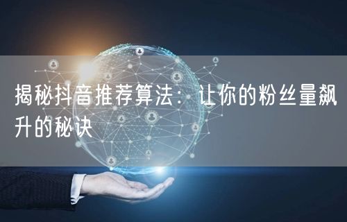 揭秘抖音推荐算法：让你的粉丝量飙升的秘诀