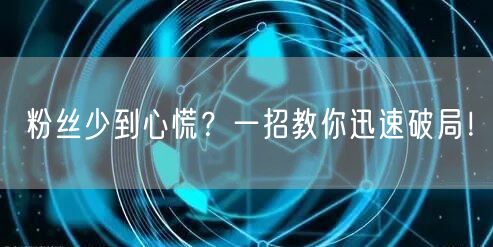 粉丝少到心慌？一招教你迅速破局！