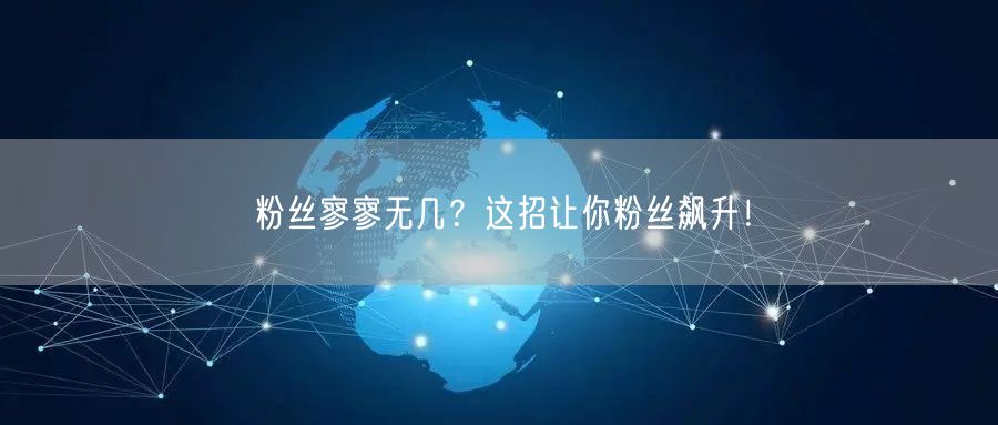 粉丝寥寥无几？这招让你粉丝飙升！