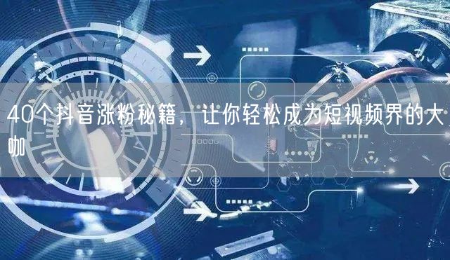 40个抖音涨粉秘籍，让你轻松成为短视频界的大咖