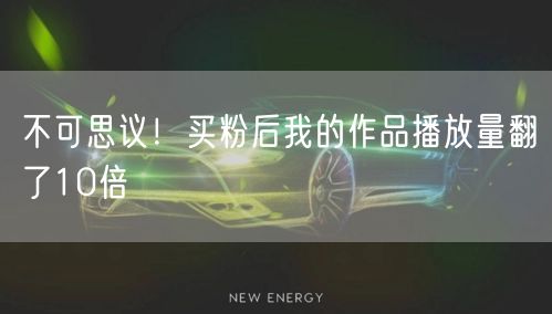 不可思议！买粉后我的作品播放量翻了10倍