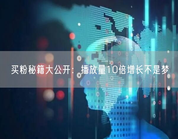买粉秘籍大公开：播放量10倍增长不是梦