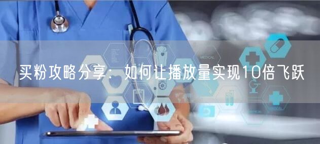 买粉攻略分享：如何让播放量实现10倍飞跃