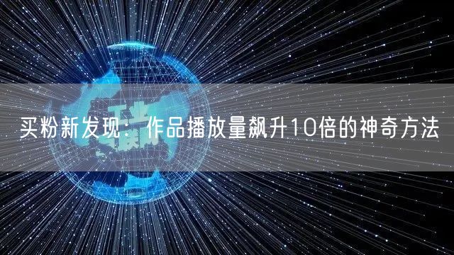 买粉新发现：作品播放量飙升10倍的神奇方法