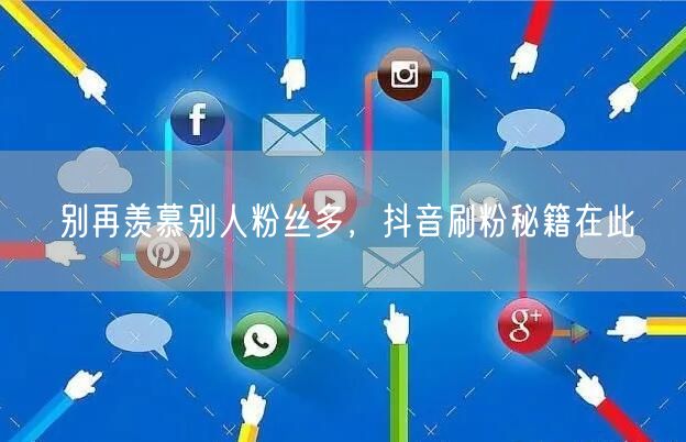 别再羡慕别人粉丝多，抖音刷粉秘籍在此