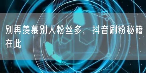 别再羡慕别人粉丝多，抖音刷粉秘籍在此