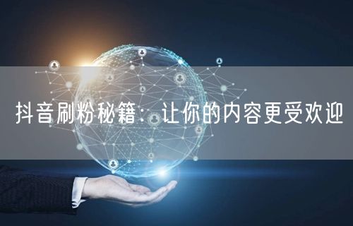抖音刷粉秘籍：让你的内容更受欢迎