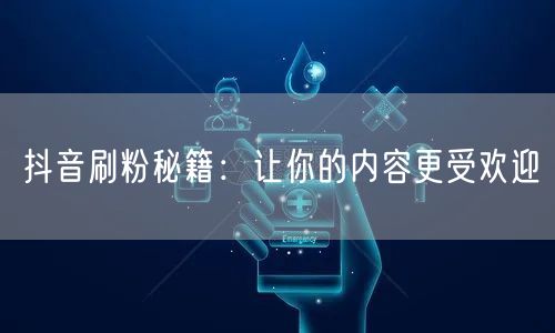 抖音刷粉秘籍：让你的内容更受欢迎