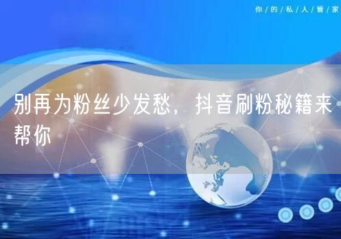 别再为粉丝少发愁，抖音刷粉秘籍来帮你