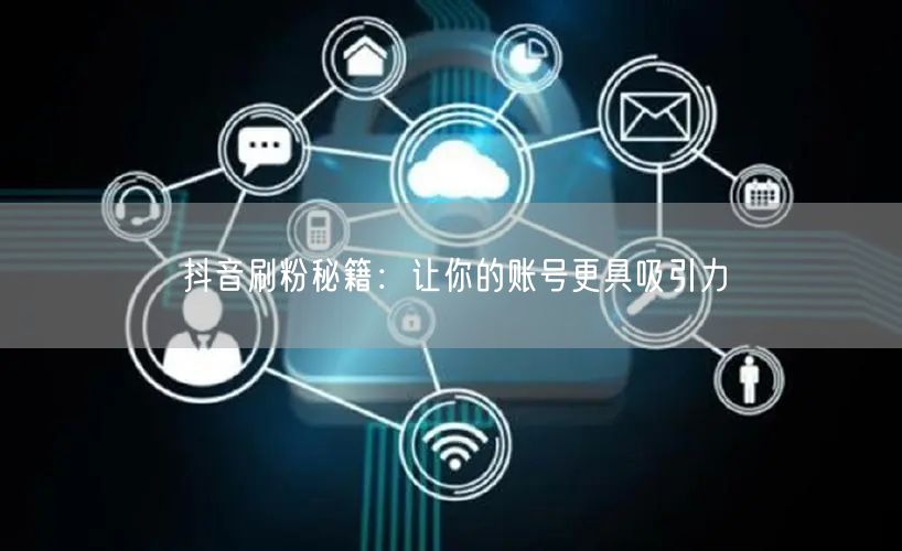 抖音刷粉秘籍：让你的账号更具吸引力