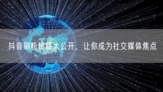 抖音刷粉秘籍大公开，让你成为社交媒体焦点