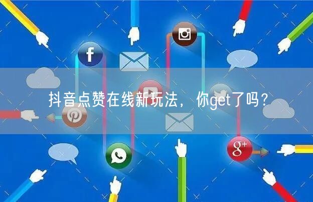 抖音点赞在线新玩法，你get了吗？