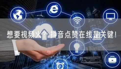 想要视频火？抖音点赞在线是关键！