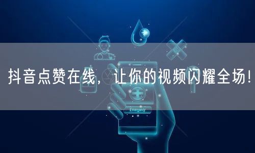 抖音点赞在线，让你的视频闪耀全场！