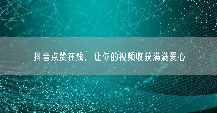 抖音点赞在线，让你的视频收获满满爱心
