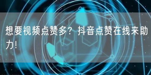 想要视频点赞多？抖音点赞在线来助力！