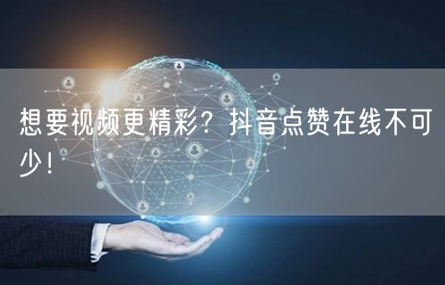想要视频更精彩？抖音点赞在线不可少！