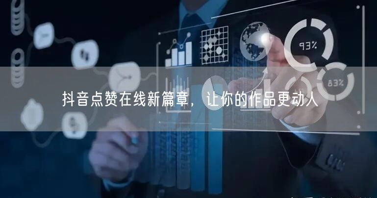 抖音点赞在线新篇章，让你的作品更动人