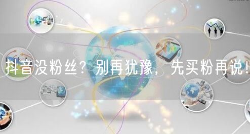 抖音没粉丝？别再犹豫，先买粉再说！