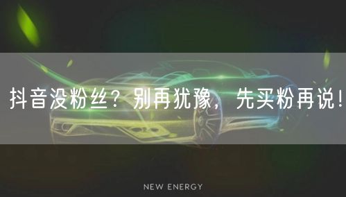 抖音没粉丝？别再犹豫，先买粉再说！