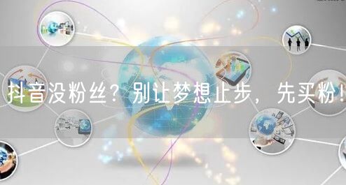 抖音没粉丝？别让梦想止步，先买粉！