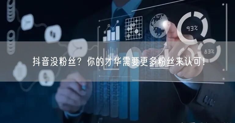 抖音没粉丝？你的才华需要更多粉丝来认可！