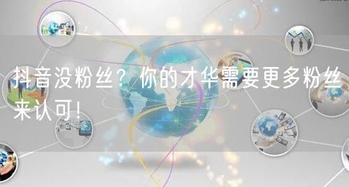 抖音没粉丝？你的才华需要更多粉丝来认可！