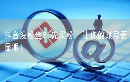 抖音没粉丝？先买粉，让你的账号更显眼！