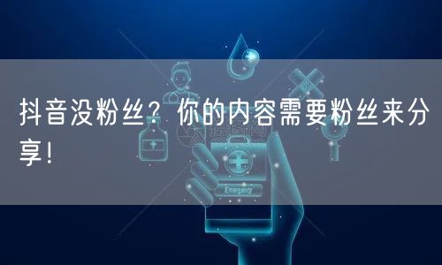 抖音没粉丝？你的内容需要粉丝来分享！