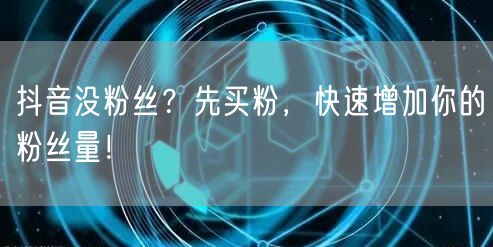 抖音没粉丝？先买粉，快速增加你的粉丝量！