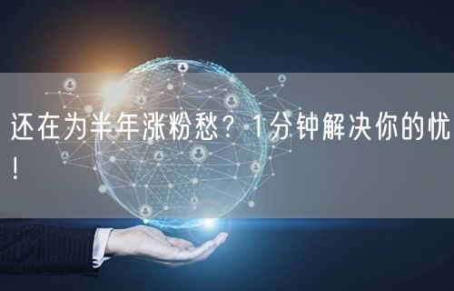 还在为半年涨粉愁？1分钟解决你的忧！