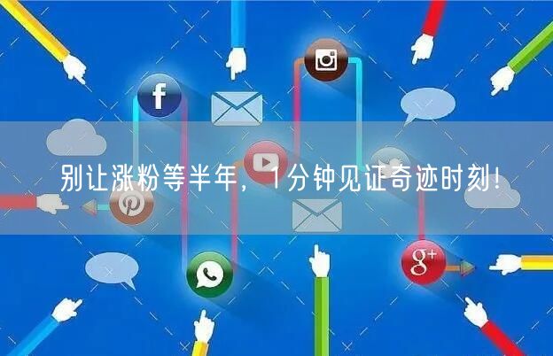别让涨粉等半年，1分钟见证奇迹时刻！