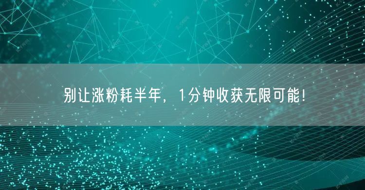 别让涨粉耗半年，1分钟收获无限可能！
