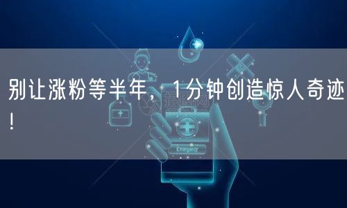 别让涨粉等半年，1分钟创造惊人奇迹！