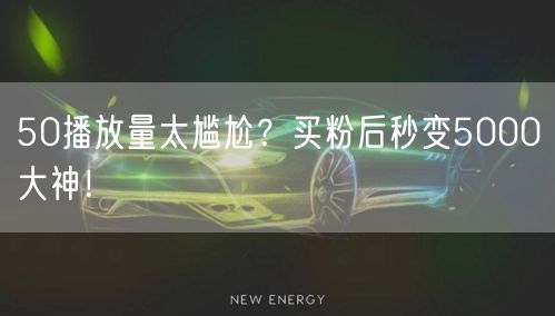 50播放量太尴尬？买粉后秒变5000大神