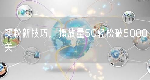 买粉新技巧，播放量50轻松破5000关！