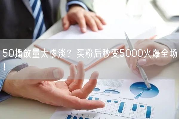 50播放量太惨淡？买粉后秒变5000火爆全场！