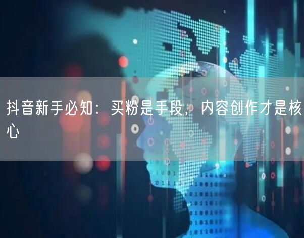 抖音新手必知：买粉是手段，内容创作才是核心