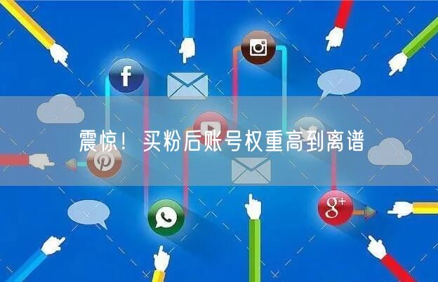 震惊！买粉后账号权重高到离谱