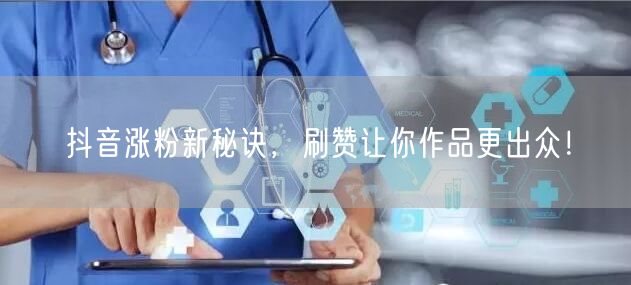 抖音涨粉新秘诀，刷赞让你作品更出众！