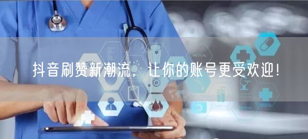 抖音刷赞新潮流，让你的账号更受欢迎！