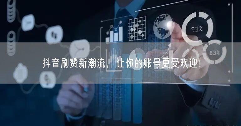 抖音刷赞新潮流，让你的账号更受欢迎！