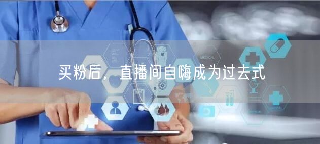 买粉后，直播间自嗨成为过去式