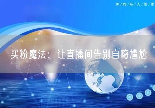 买粉魔法：让直播间告别自嗨尴尬
