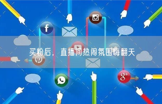 买粉后，直播间热闹氛围嗨翻天