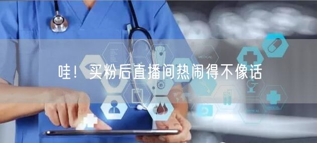 哇！买粉后直播间热闹得不像话