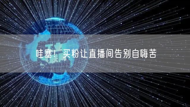 哇塞！买粉让直播间告别自嗨苦